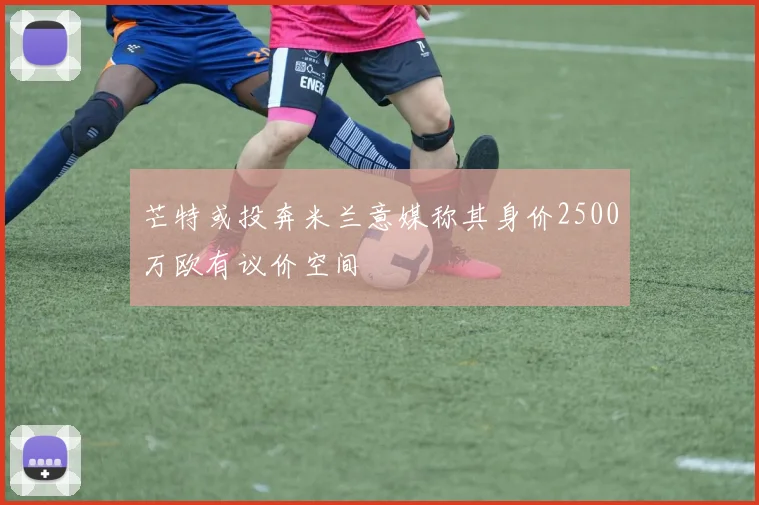 芒特或投奔米兰意媒称其身价2500万欧有议价空间
