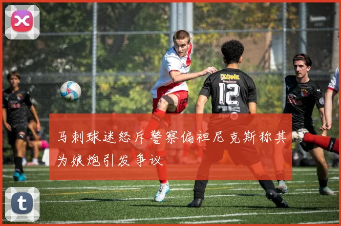 马刺球迷怒斥警察偏袒尼克斯称其为娘炮引发争议