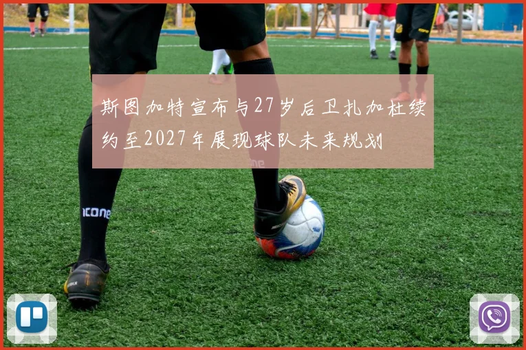 斯图加特宣布与27岁后卫扎加杜续约至2027年展现球队未来规划