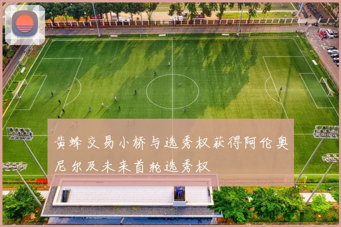 黄蜂交易小桥与选秀权获得阿伦奥尼尔及未来首轮选秀权