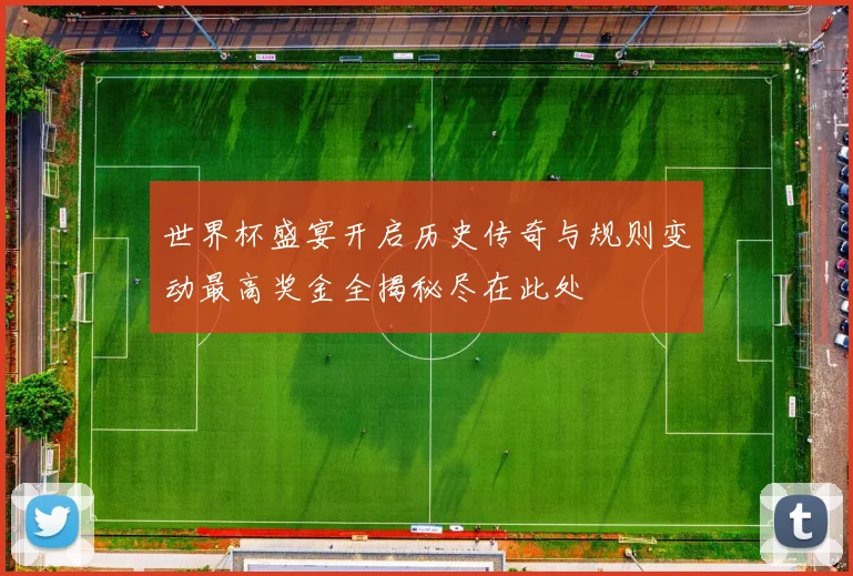 世界杯盛宴开启历史传奇与规则变动最高奖金全揭秘尽在此处