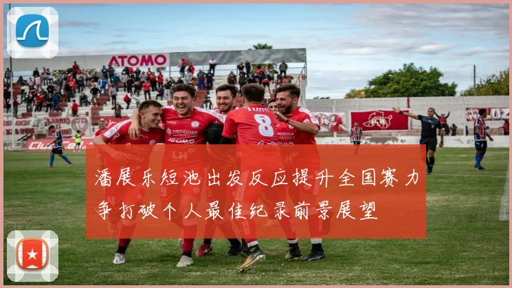 潘展乐短池出发反应提升全国赛力争打破个人最佳纪录前景展望
