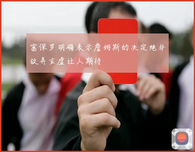 富保罗明确表示詹姆斯的决定绝非故弄玄虚让人期待