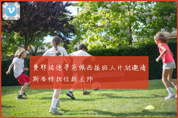 费耶诺德寻范佩西接班人计划邀请斯洛特担任新主帅