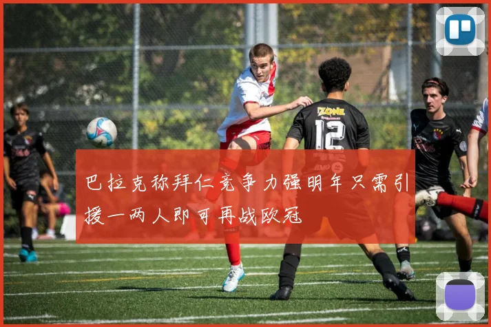 巴拉克称拜仁竞争力强明年只需引援一两人即可再战欧冠
