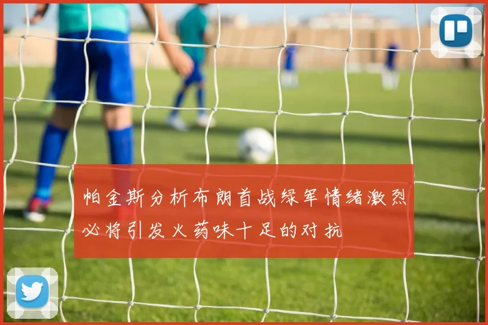 帕金斯分析布朗首战绿军情绪激烈必将引发火药味十足的对抗