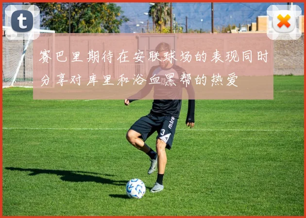 赛巴里期待在安联球场的表现同时分享对库里和浴血黑帮的热爱